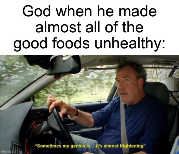 Is he up to something? | God when he made almost all of the good foods unhealthy: | image tagged in sometimes my genius is it's almost frightening,memes,food,eating healthy,god | made w/ Imgflip meme maker