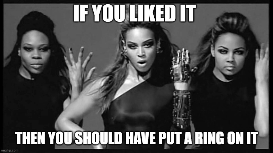 Beyonce single ladies | IF YOU LIKED IT THEN YOU SHOULD HAVE PUT A RING ON IT | image tagged in beyonce single ladies | made w/ Imgflip meme maker