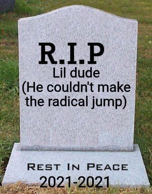 RIP headstone | Lil dude
(He couldn't make the radical jump) 2021-2021 | image tagged in rip headstone | made w/ Imgflip meme maker