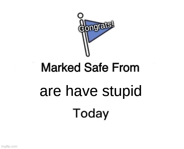 No have Stupid, Nice | Congrats! are have stupid | image tagged in memes,marked safe from | made w/ Imgflip meme maker
