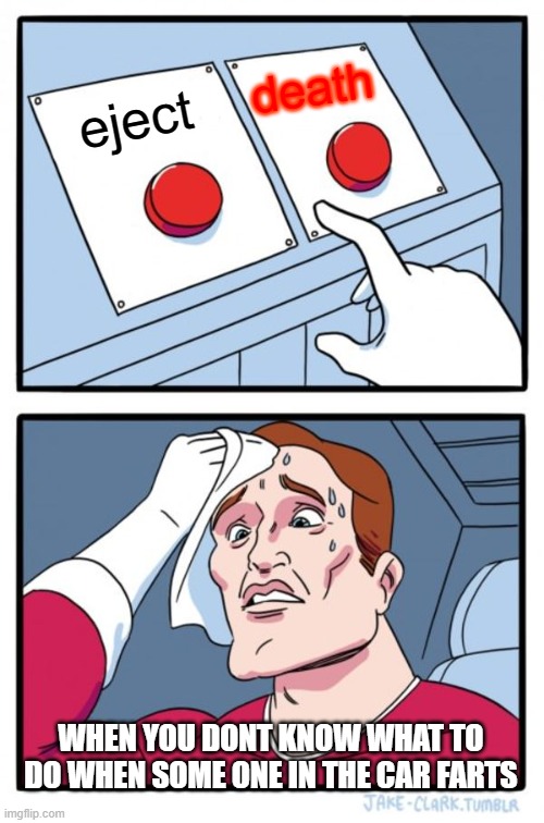 Two Buttons | death; eject; WHEN YOU DONT KNOW WHAT TO DO WHEN SOME ONE IN THE CAR FARTS | image tagged in memes,two buttons | made w/ Imgflip meme maker