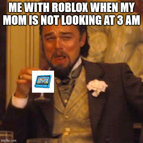 Laughing Leo Meme | ME WITH ROBLOX WHEN MY MOM IS NOT LOOKING AT 3 AM | image tagged in memes,laughing leo | made w/ Imgflip meme maker