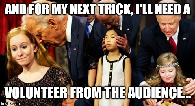 Creepy Joe Biden Sniff | AND FOR MY NEXT TRICK, I'LL NEED A VOLUNTEER FROM THE AUDIENCE... | image tagged in creepy joe biden sniff | made w/ Imgflip meme maker