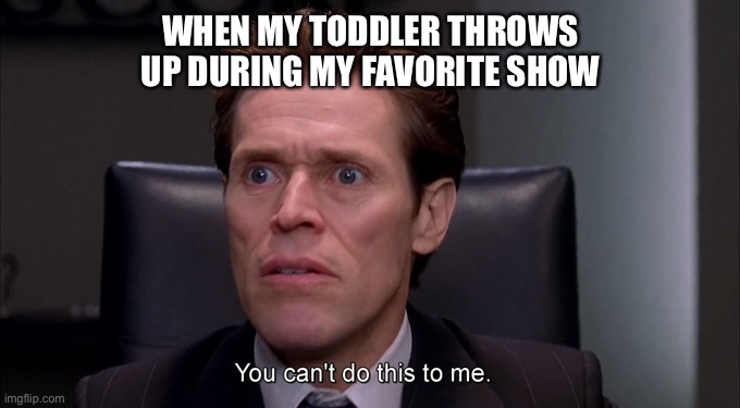 Stormin Norman | WHEN MY TODDLER THROWS UP DURING MY FAVORITE SHOW | image tagged in stormin norman | made w/ Imgflip meme maker