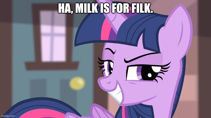 Twibitch Sparkle (MLP) | HA, MILK IS FOR FILK. | image tagged in twibitch sparkle mlp | made w/ Imgflip meme maker