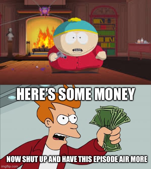 fry | HERE’S SOME MONEY; NOW SHUT UP AND HAVE THIS EPISODE AIR MORE | image tagged in memes,shut up and take my money fry,futurama fry,south park | made w/ Imgflip meme maker