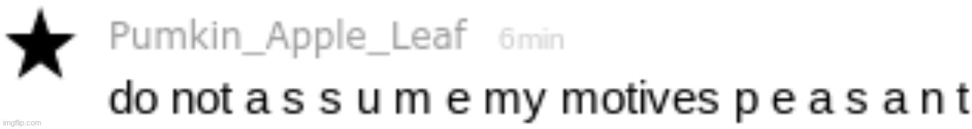 do not a s s u m e my motives p e a s a n t | image tagged in do not a s s u m e my motives p e a s a n t | made w/ Imgflip meme maker