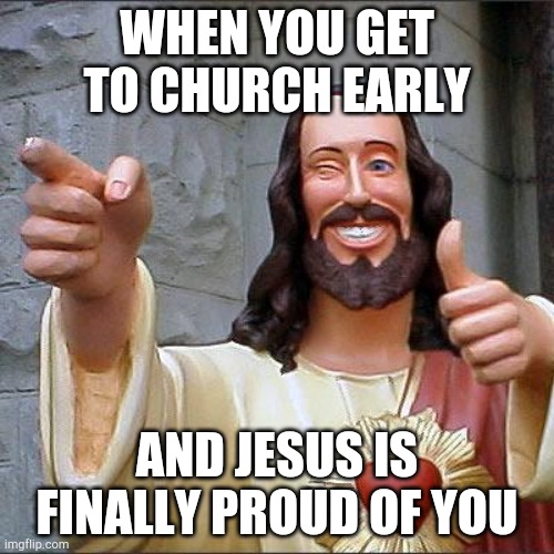 Buddy Christ | WHEN YOU GET TO CHURCH EARLY; AND JESUS IS FINALLY PROUD OF YOU | image tagged in memes,buddy christ | made w/ Imgflip meme maker