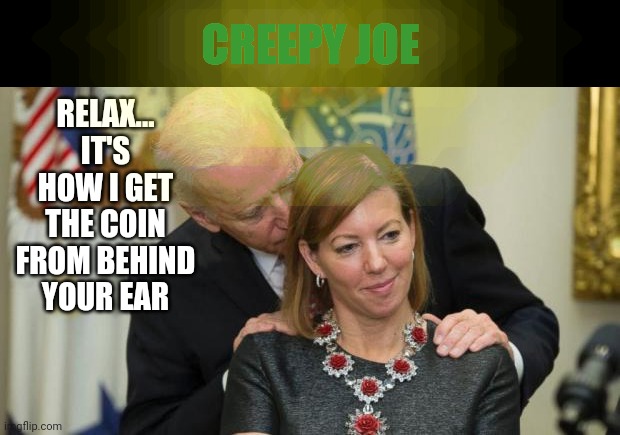 Creepy Joe Biden | RELAX... IT'S HOW I GET THE COIN FROM BEHIND YOUR EAR CREEPY JOE | image tagged in creepy joe biden | made w/ Imgflip meme maker