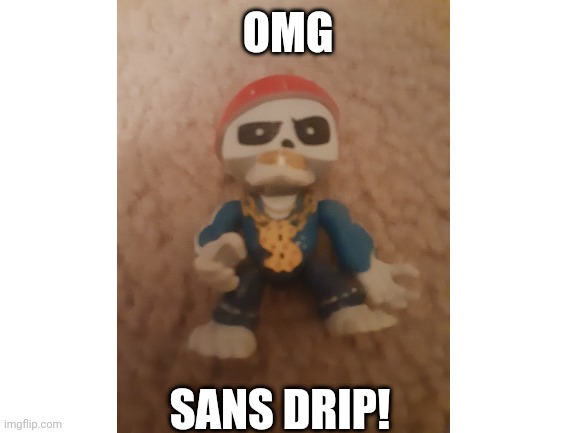 OMG; SANS DRIP! | image tagged in memes | made w/ Imgflip meme maker