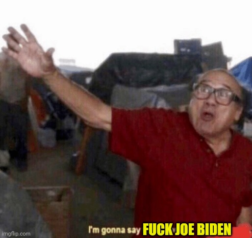 The next time you go out | FUCK JOE BIDEN | image tagged in frank reynolds i'm gonn say the n word,joe biden | made w/ Imgflip meme maker