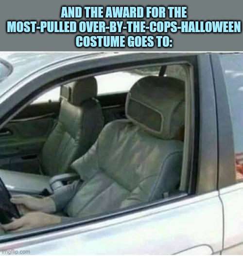 Seat-driving car |  AND THE AWARD FOR THE MOST-PULLED OVER-BY-THE-COPS-HALLOWEEN COSTUME GOES TO: | image tagged in halloween costume,car,seat,pulled over,cops | made w/ Imgflip meme maker