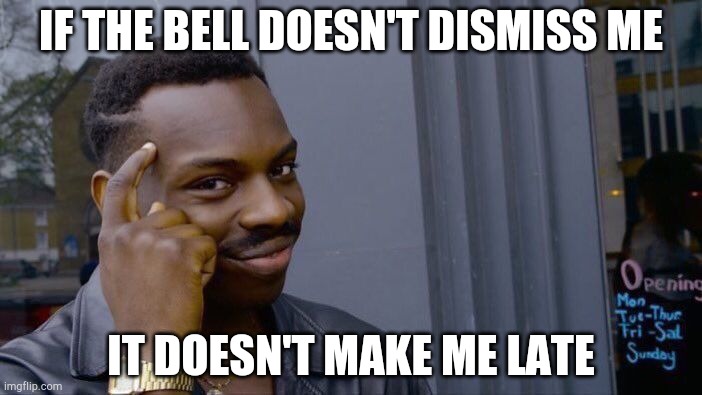 Roll Safe Think About It Meme | IF THE BELL DOESN'T DISMISS ME; IT DOESN'T MAKE ME LATE | image tagged in memes,roll safe think about it | made w/ Imgflip meme maker