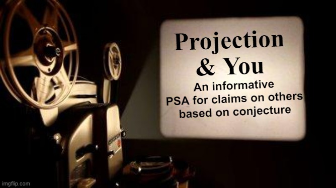 Movie Projector | Projection & You An informative PSA for claims on others based on conjecture | image tagged in movie projector | made w/ Imgflip meme maker