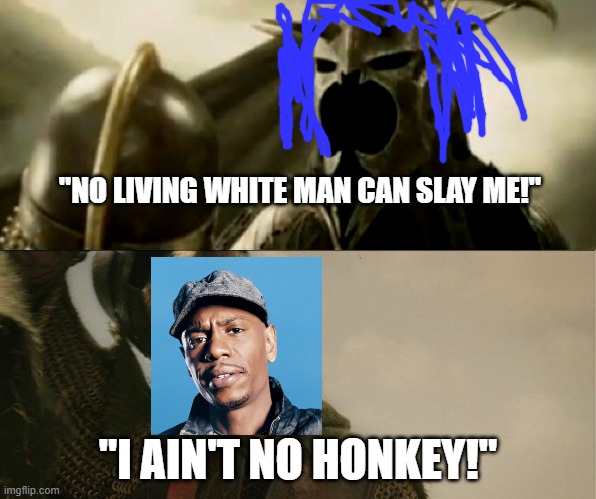 I Am No Man | "NO LIVING WHITE MAN CAN SLAY ME!"; "I AIN'T NO HONKEY!" | image tagged in i am no man,dave chappelle,sjw,cancel culture,trig | made w/ Imgflip meme maker