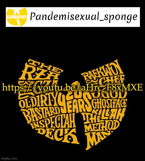 https://youtu.be/aHrc_F8xMXE | https://youtu.be/aHrc_F8xMXE | image tagged in wu tang announcement template,demisexual_sponge | made w/ Imgflip meme maker