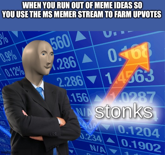 stonks | WHEN YOU RUN OUT OF MEME IDEAS SO YOU USE THE MS MEMER STREAM TO FARM UPVOTES | image tagged in stonks | made w/ Imgflip meme maker