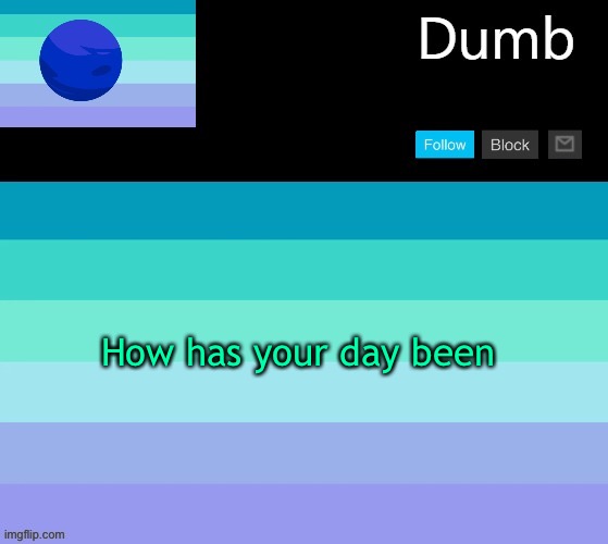 Legally dumbs neptunic temp | How has your day been | image tagged in legally dumbs neptunic temp | made w/ Imgflip meme maker