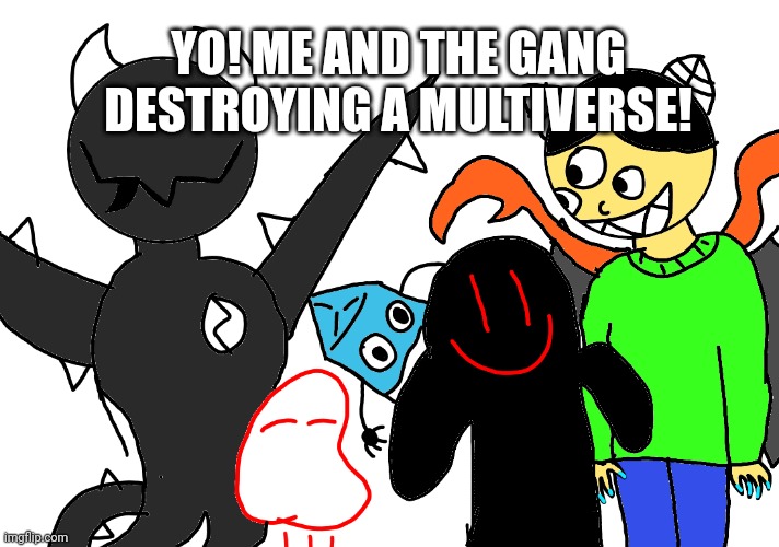 Group Selfie! | YO! ME AND THE GANG DESTROYING A MULTIVERSE! | image tagged in group selfie | made w/ Imgflip meme maker