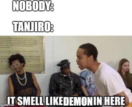 The police should really get Tanjiro in here | NOBODY:; TANJIRO:; DEMON | image tagged in it smell like bitch in here | made w/ Imgflip meme maker