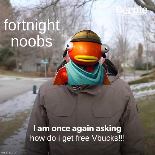 Bernie I Am Once Again Asking For Your Support | fortnight noobs; how do i get free Vbucks!!! | image tagged in memes,bernie i am once again asking for your support | made w/ Imgflip meme maker