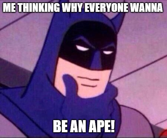 serious questions | ME THINKING WHY EVERYONE WANNA; BE AN APE! | image tagged in batman thinking,batman | made w/ Imgflip meme maker