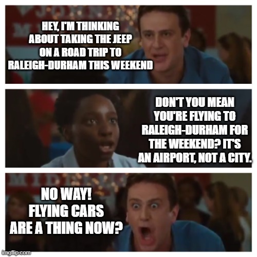 It's the Only Argument I Need Shawn! |  HEY, I'M THINKING ABOUT TAKING THE JEEP ON A ROAD TRIP TO RALEIGH-DURHAM THIS WEEKEND; DON'T YOU MEAN YOU'RE FLYING TO RALEIGH-DURHAM FOR THE WEEKEND? IT'S AN AIRPORT, NOT A CITY. NO WAY! FLYING CARS ARE A THING NOW? | image tagged in it's the only argument i need shawn,raleigh-durham,airport,city,flying car | made w/ Imgflip meme maker