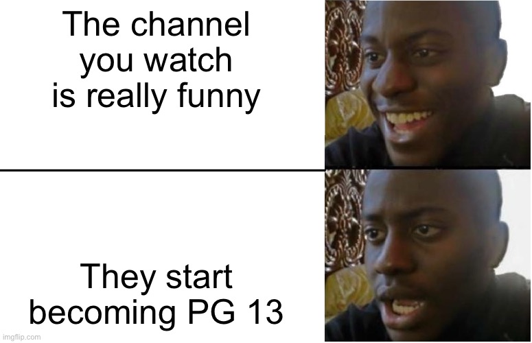 I’m guessing someone here would agree | The channel you watch is really funny; They start becoming PG 13 | image tagged in disappointed black guy | made w/ Imgflip meme maker