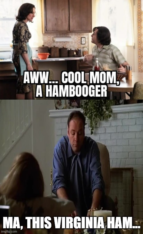 I see a pattern here |  MA, THIS VIRGINIA HAM... | image tagged in memes,sopranos,hbo,young tony,young livia,tony and livia years later | made w/ Imgflip meme maker