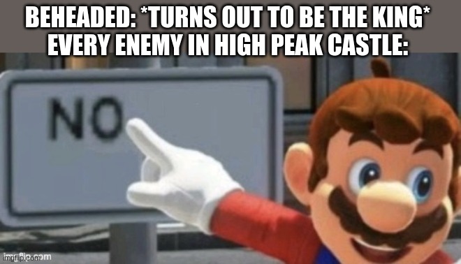 BUT HE IS | BEHEADED: *TURNS OUT TO BE THE KING*
EVERY ENEMY IN HIGH PEAK CASTLE: | image tagged in mario no sign | made w/ Imgflip meme maker
