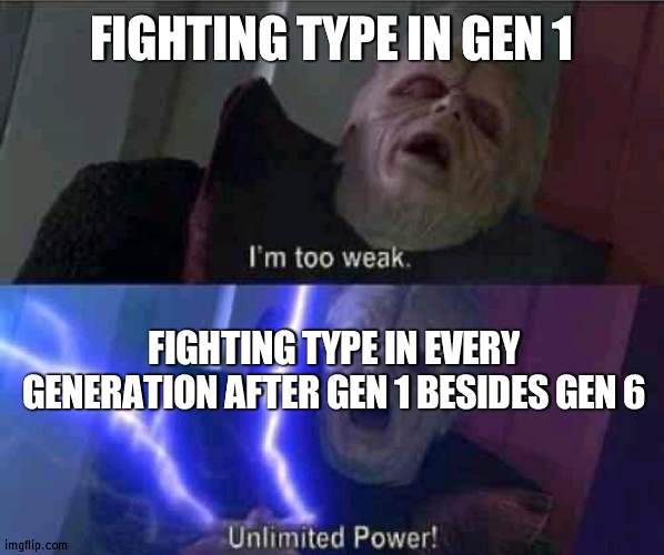 They hit 5 types and have resistances against good types | FIGHTING TYPE IN GEN 1; FIGHTING TYPE IN EVERY GENERATION AFTER GEN 1 BESIDES GEN 6 | image tagged in i m too weak unlimited power,pokemon | made w/ Imgflip meme maker