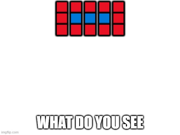 Blank White Template | 🟥🟥🟥🟥🟥
🟥🟦🟦🟦🟥
🟥🟥🟥🟥🟥; WHAT DO YOU SEE | image tagged in blank white template | made w/ Imgflip meme maker