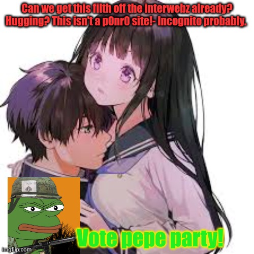 Can we get this filth off the interwebz already? Hugging? This isn't a p0nr0 site!- Incognito probably. Vote pepe party! | made w/ Imgflip meme maker