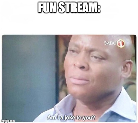 Am I a joke to you | FUN STREAM: | image tagged in am i a joke to you | made w/ Imgflip meme maker