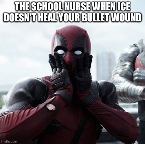 Deadpool Surprised |  THE SCHOOL NURSE WHEN ICE DOESN'T HEAL YOUR BULLET WOUND | image tagged in memes,deadpool surprised | made w/ Imgflip meme maker