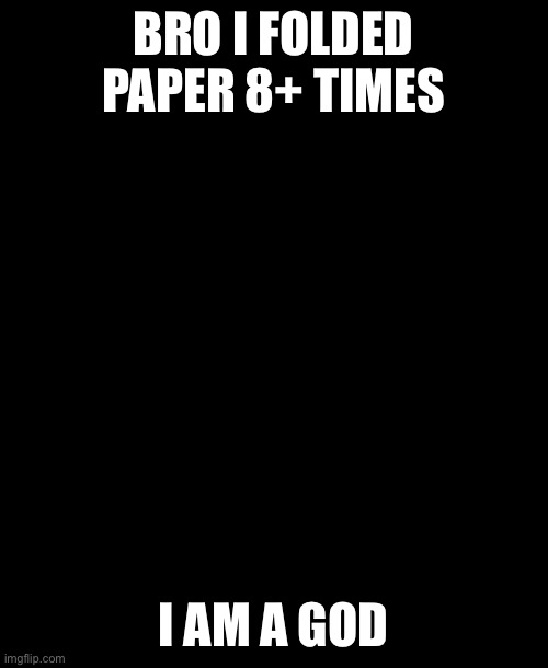 impossible | BRO I FOLDED PAPER 8+ TIMES; I AM A GOD | image tagged in german shepherd but funni | made w/ Imgflip meme maker