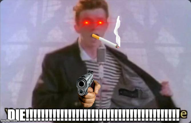 You know the rules, it's time to die | DIE!!!!!!!!!!!!!!!!!!!!!!!!!!!!!!!!!!!!!!!! | image tagged in evil,rick astley | made w/ Imgflip meme maker