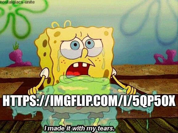 I Made It With My Tears | HTTPS://IMGFLIP.COM/I/5QP5OX | image tagged in i made it with my tears | made w/ Imgflip meme maker