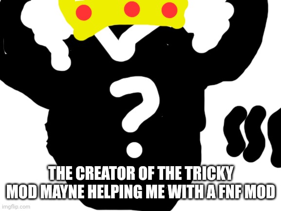Blank White Template | THE CREATOR OF THE TRICKY MOD MAYNE HELPING ME WITH A FNF MOD | image tagged in blank white template | made w/ Imgflip meme maker