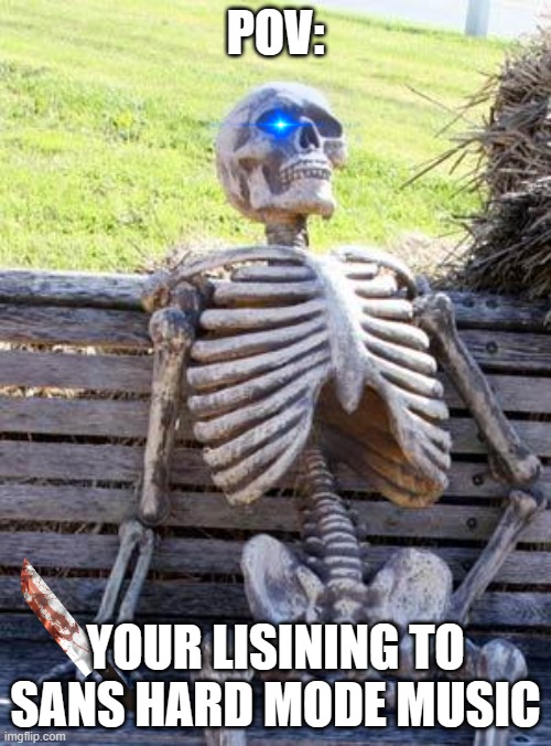 Waiting Skeleton | POV:; YOUR LISINING TO SANS HARD MODE MUSIC | image tagged in memes,waiting skeleton | made w/ Imgflip meme maker