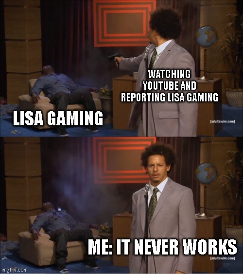 Who Killed Hannibal | WATCHING YOUTUBE AND REPORTING LISA GAMING; LISA GAMING; ME: IT NEVER WORKS | image tagged in memes,who killed hannibal | made w/ Imgflip meme maker