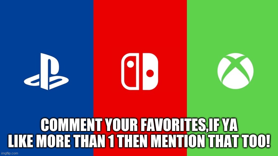 xoe kvkeknv en vkpjenkjpv kjew kvjpe | COMMENT YOUR FAVORITES,IF YA LIKE MORE THAN 1 THEN MENTION THAT TOO! | image tagged in nintendo,microsoft,playstation | made w/ Imgflip meme maker