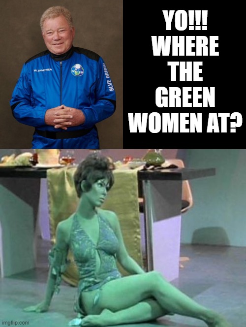 Yo!!! Where the green Women at? |  YO!!! WHERE THE GREEN WOMEN AT? | image tagged in star trek,capt kirk william shatner | made w/ Imgflip meme maker