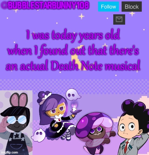 Bubblestarbunny108 purple template | I was today years old when I found out that there's an actual Death Note musical | image tagged in bubblestarbunny108 purple template | made w/ Imgflip meme maker