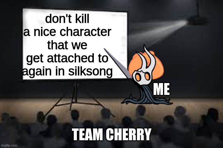 Send this to team cherry so they get the message, we don't want ---THE MYLA INCIDENT--- happening again... Now do we? |  don't kill a nice character that we get attached to again in silksong; ME; TEAM CHERRY | image tagged in vessel presentation | made w/ Imgflip meme maker