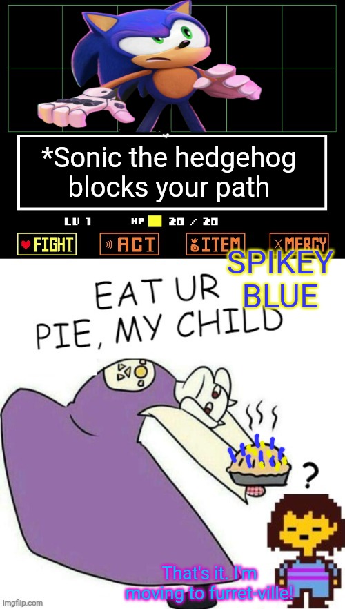 Toriel Makes Pies | *Sonic the hedgehog blocks your path SPIKEY BLUE That's it. I'm moving to furret-ville! | image tagged in toriel makes pies | made w/ Imgflip meme maker