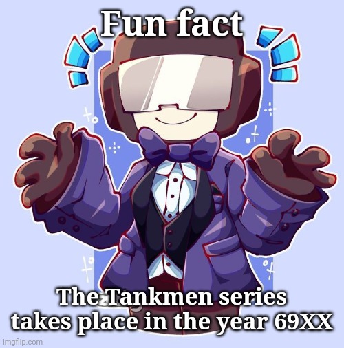 Dapperman | Fun fact; The Tankmen series takes place in the year 69XX | image tagged in dapperman | made w/ Imgflip meme maker