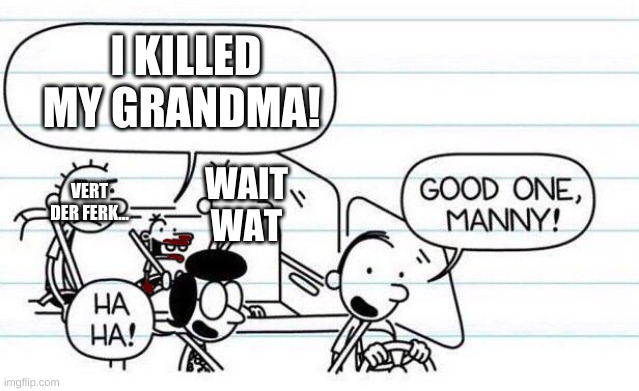 oop manny did a no no | I KILLED MY GRANDMA! VERT DER FERK... WAIT WAT | image tagged in good one manny | made w/ Imgflip meme maker