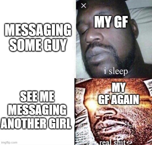 She's watching you | MESSAGING SOME GUY; MY GF; SEE ME MESSAGING ANOTHER GIRL; MY GF AGAIN | image tagged in i sleep real shit | made w/ Imgflip meme maker