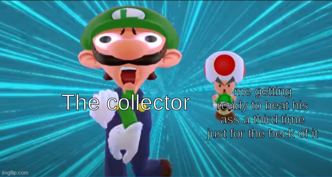 qgeca | me getting ready to beat his ass a third time just for the heck of it; The collector | image tagged in toad chasing luigi | made w/ Imgflip meme maker